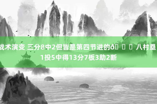 战术演变 三分8中2但皆是第四节进的😈八村塁11投5中得13分7板3助2断