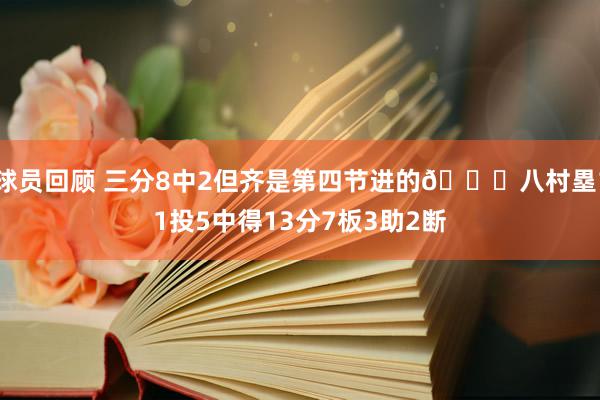 球员回顾 三分8中2但齐是第四节进的😈八村塁11投5中得13分7板3助2断