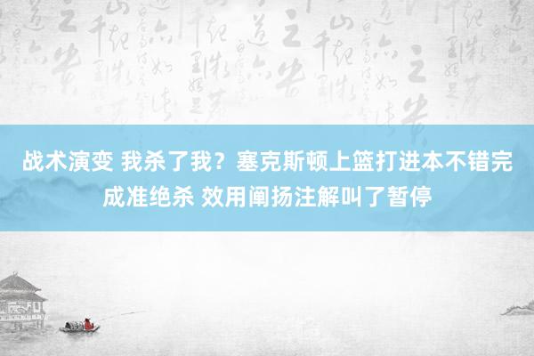 战术演变 我杀了我？塞克斯顿上篮打进本不错完成准绝杀 效用阐扬注解叫了暂停