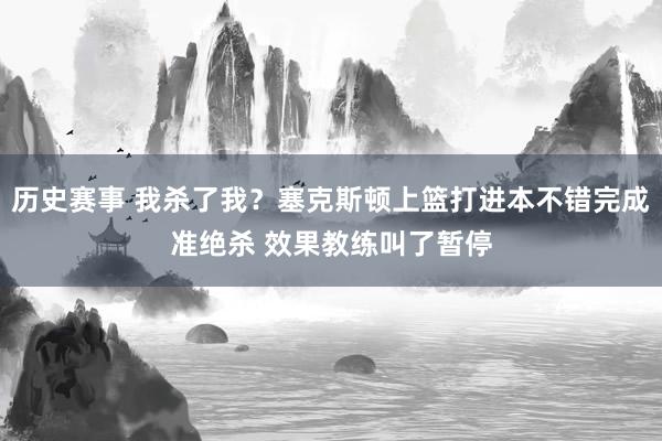 历史赛事 我杀了我？塞克斯顿上篮打进本不错完成准绝杀 效果教练叫了暂停