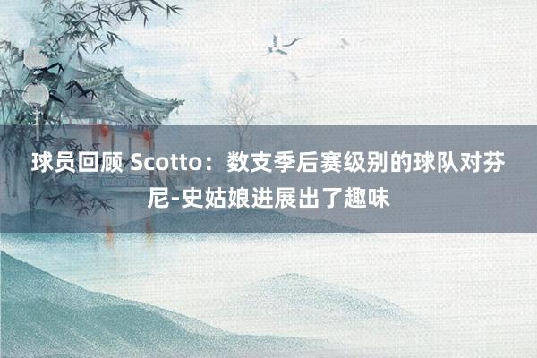 球员回顾 Scotto：数支季后赛级别的球队对芬尼-史姑娘进展出了趣味