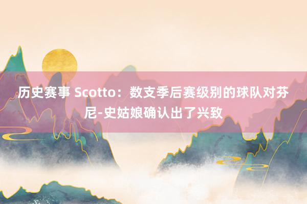 历史赛事 Scotto：数支季后赛级别的球队对芬尼-史姑娘确认出了兴致