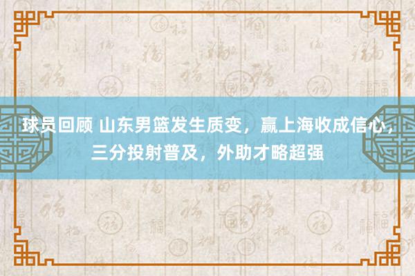 球员回顾 山东男篮发生质变，赢上海收成信心，三分投射普及，外助才略超强