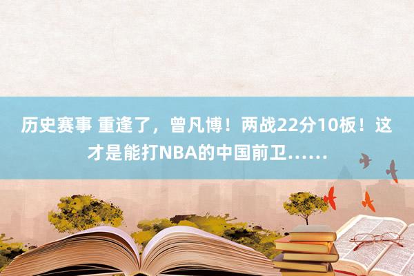 历史赛事 重逢了，曾凡博！两战22分10板！这才是能打NBA的中国前卫……