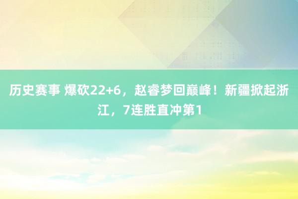 历史赛事 爆砍22+6，赵睿梦回巅峰！新疆掀起浙江，7连胜直冲第1