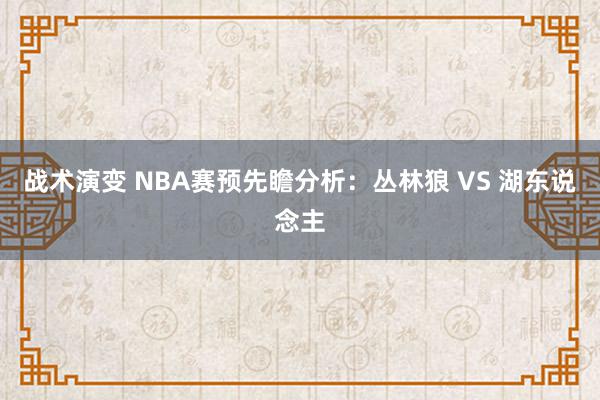 战术演变 NBA赛预先瞻分析：丛林狼 VS 湖东说念主