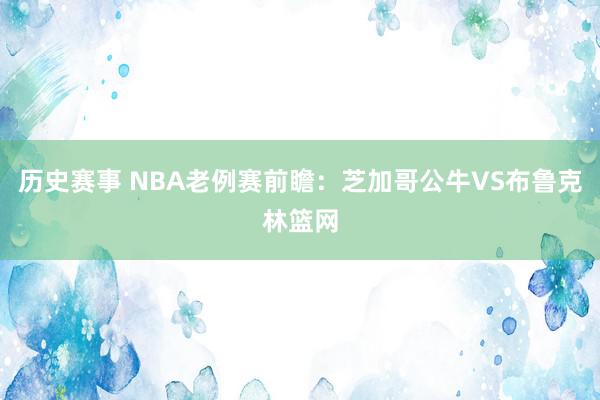 历史赛事 NBA老例赛前瞻：芝加哥公牛VS布鲁克林篮网