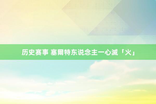 历史赛事 塞爾特东说念主一心滅「火」