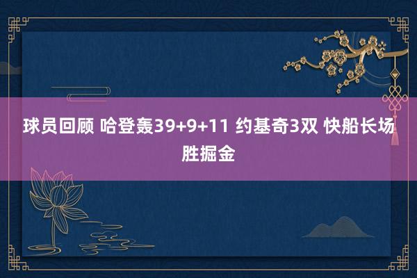 球员回顾 哈登轰39+9+11 约基奇3双 快船长场胜掘金