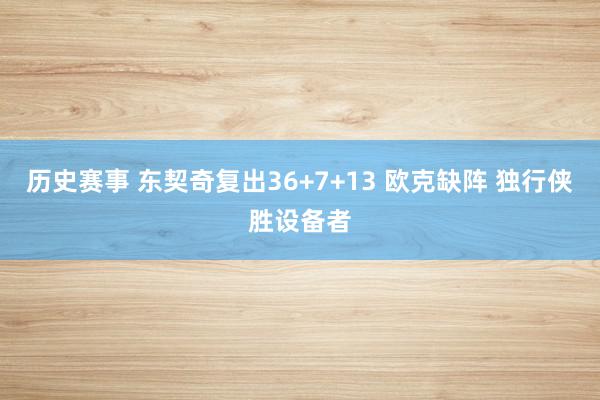 历史赛事 东契奇复出36+7+13 欧克缺阵 独行侠胜设备者