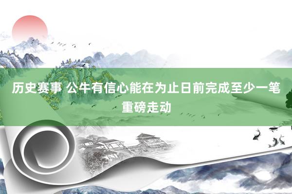 历史赛事 公牛有信心能在为止日前完成至少一笔重磅走动