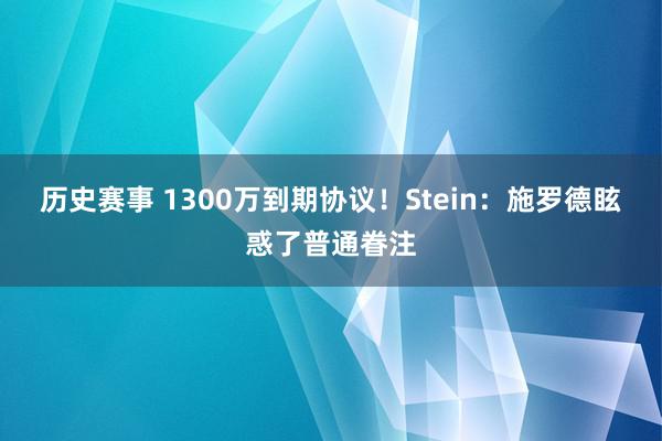 历史赛事 1300万到期协议！Stein：施罗德眩惑了普通眷注