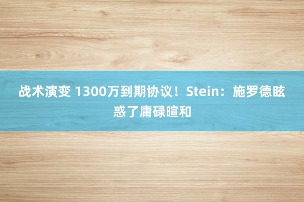 战术演变 1300万到期协议！Stein：施罗德眩惑了庸碌暄和