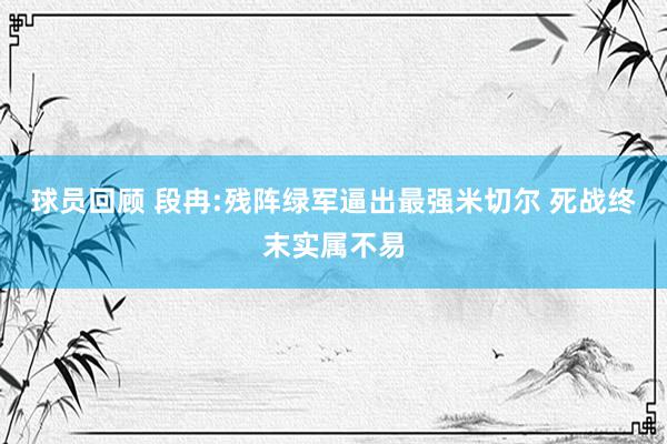 球员回顾 段冉:残阵绿军逼出最强米切尔 死战终末实属不易