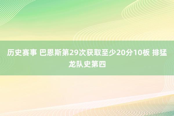 历史赛事 巴恩斯第29次获取至少20分10板 排猛龙队史第四