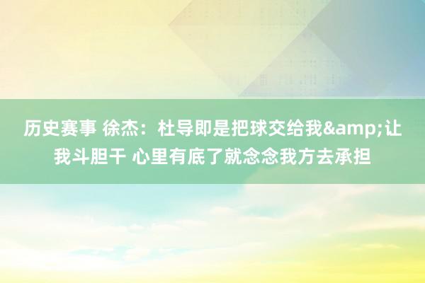 历史赛事 徐杰：杜导即是把球交给我&让我斗胆干 心里有底了就念念我方去承担