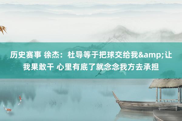 历史赛事 徐杰：杜导等于把球交给我&让我果敢干 心里有底了就念念我方去承担