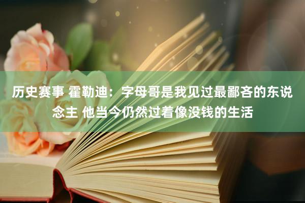 历史赛事 霍勒迪：字母哥是我见过最鄙吝的东说念主 他当今仍然过着像没钱的生活