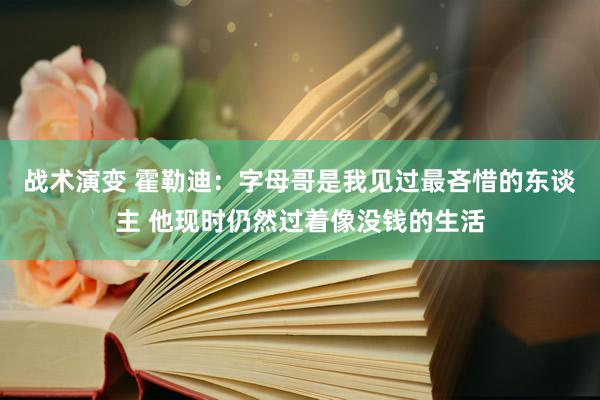 战术演变 霍勒迪：字母哥是我见过最吝惜的东谈主 他现时仍然过着像没钱的生活