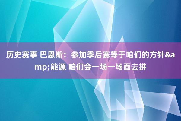 历史赛事 巴恩斯：参加季后赛等于咱们的方针&能源 咱们会一场一场面去拼