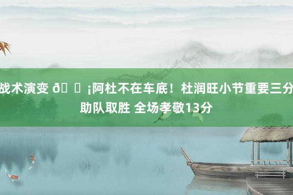 战术演变 🗡阿杜不在车底！杜润旺小节重要三分助队取胜 全场孝敬13分