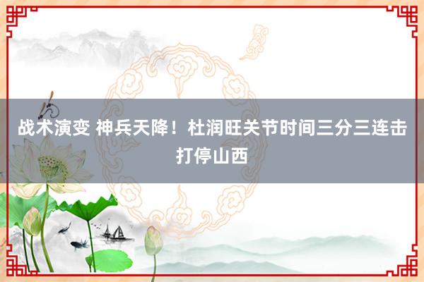 战术演变 神兵天降！杜润旺关节时间三分三连击打停山西