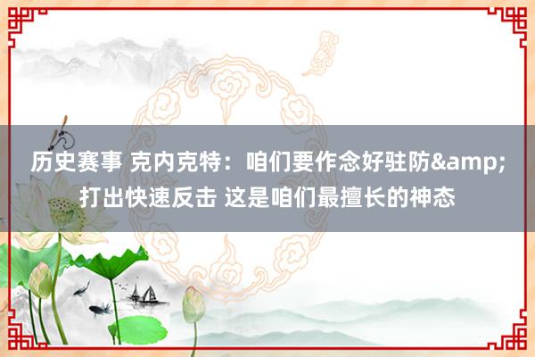 历史赛事 克内克特：咱们要作念好驻防&打出快速反击 这是咱们最擅长的神态