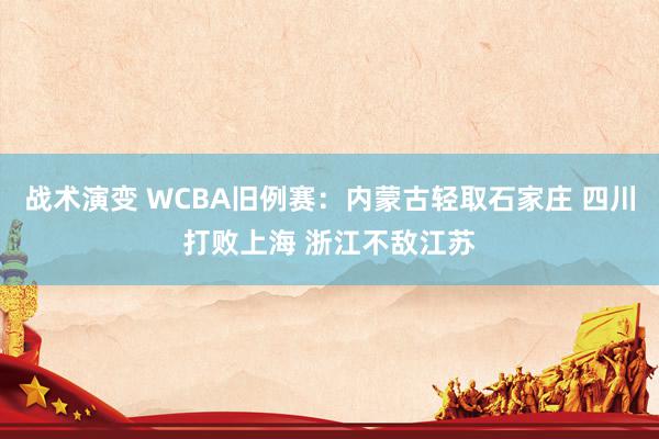 战术演变 WCBA旧例赛：内蒙古轻取石家庄 四川打败上海 浙江不敌江苏