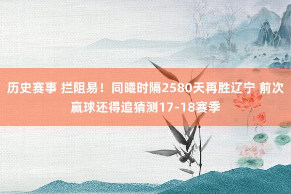 历史赛事 拦阻易！同曦时隔2580天再胜辽宁 前次赢球还得追猜测17-18赛季