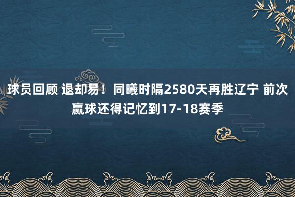 球员回顾 退却易！同曦时隔2580天再胜辽宁 前次赢球还得记忆到17-18赛季