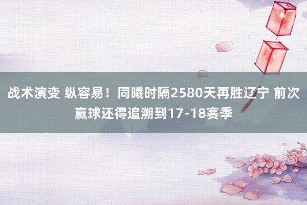 战术演变 纵容易！同曦时隔2580天再胜辽宁 前次赢球还得追溯到17-18赛季