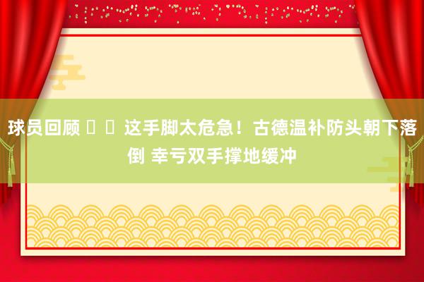 球员回顾 ⚠️这手脚太危急！古德温补防头朝下落倒 幸亏双手撑地缓冲