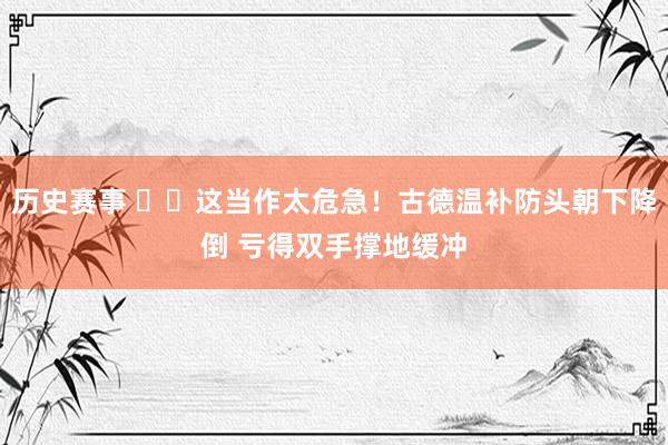 历史赛事 ⚠️这当作太危急！古德温补防头朝下降倒 亏得双手撑地缓冲