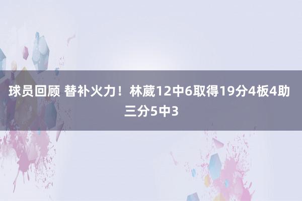 球员回顾 替补火力！林葳12中6取得19分4板4助 三分5中3