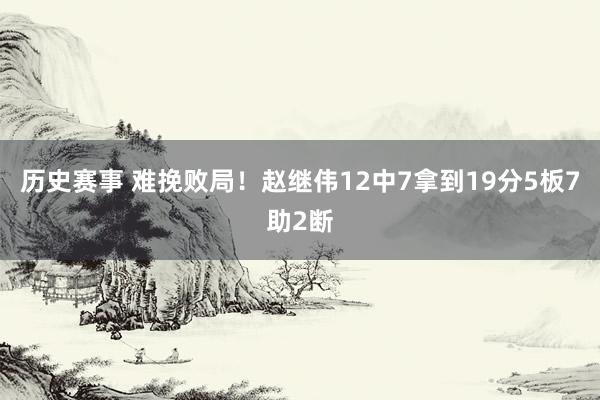 历史赛事 难挽败局！赵继伟12中7拿到19分5板7助2断