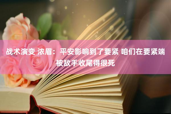 战术演变 浓眉：平安影响到了要紧 咱们在要紧端被敌手收尾得很死