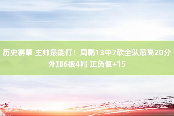 历史赛事 主帅最能打！周鹏13中7砍全队最高20分外加6板4帽 正负值+15