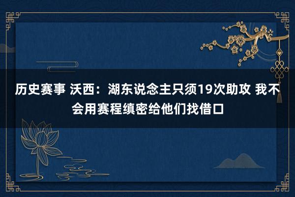 历史赛事 沃西：湖东说念主只须19次助攻 我不会用赛程缜密给他们找借口