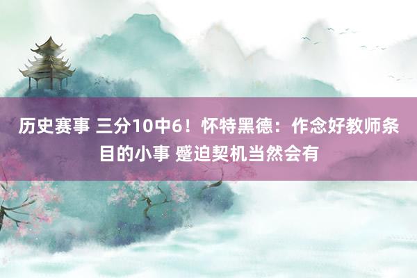 历史赛事 三分10中6！怀特黑德：作念好教师条目的小事 蹙迫契机当然会有