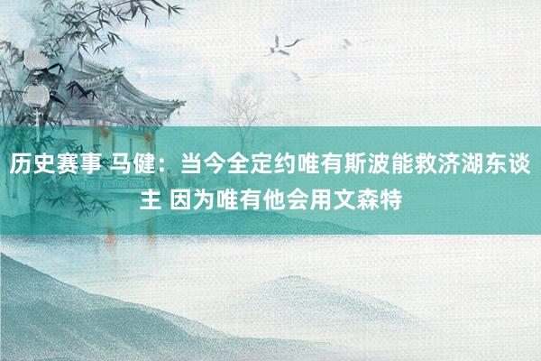 历史赛事 马健：当今全定约唯有斯波能救济湖东谈主 因为唯有他会用文森特