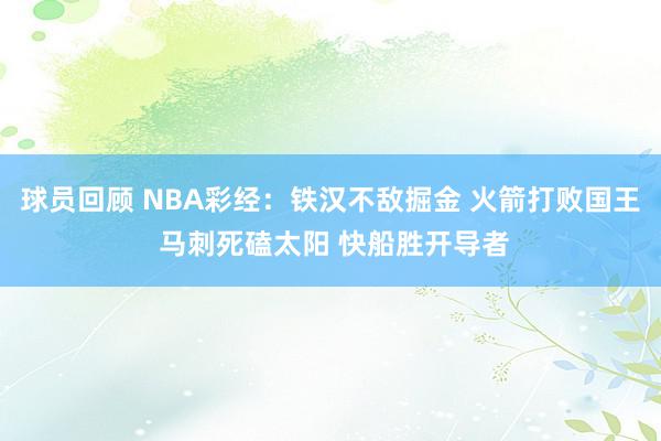 球员回顾 NBA彩经：铁汉不敌掘金 火箭打败国王 马刺死磕太阳 快船胜开导者