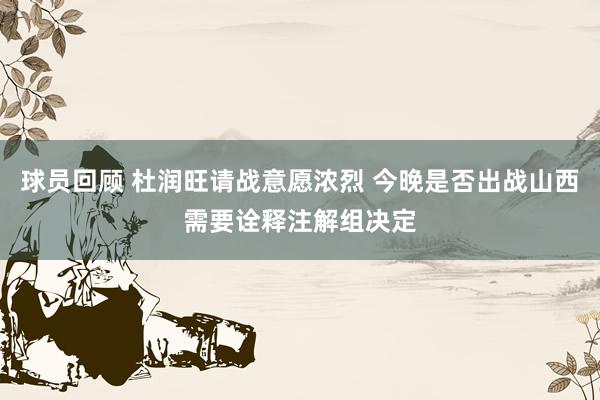 球员回顾 杜润旺请战意愿浓烈 今晚是否出战山西需要诠释注解组决定