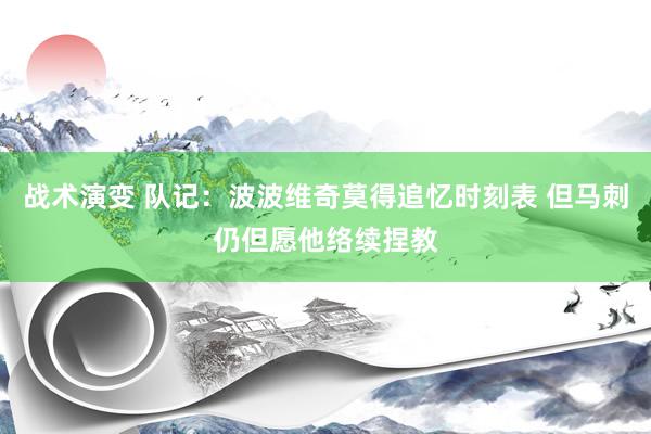 战术演变 队记：波波维奇莫得追忆时刻表 但马刺仍但愿他络续捏教