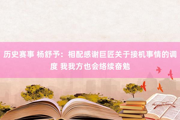 历史赛事 杨舒予：相配感谢巨匠关于接机事情的调度 我我方也会络续奋勉