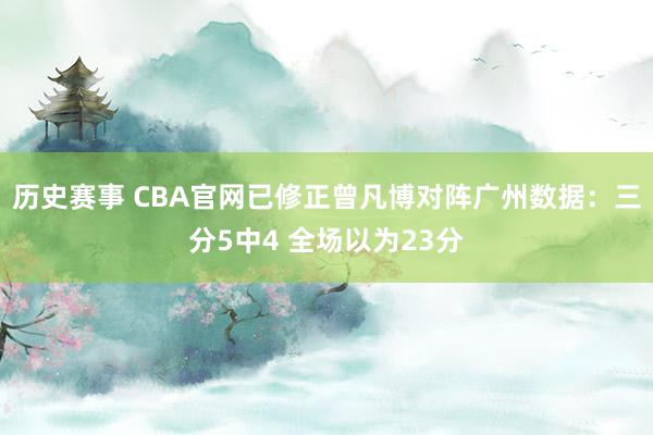 历史赛事 CBA官网已修正曾凡博对阵广州数据：三分5中4 全场以为23分