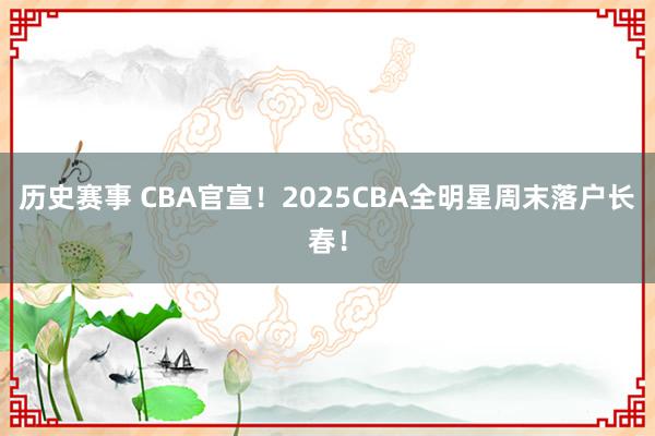 历史赛事 CBA官宣！2025CBA全明星周末落户长春！