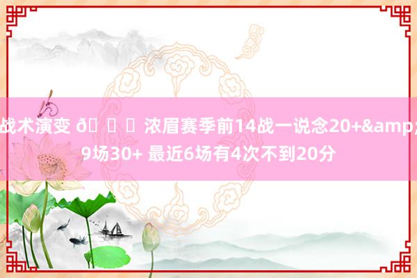 战术演变 👀浓眉赛季前14战一说念20+&9场30+ 最近6场有4次不到20分