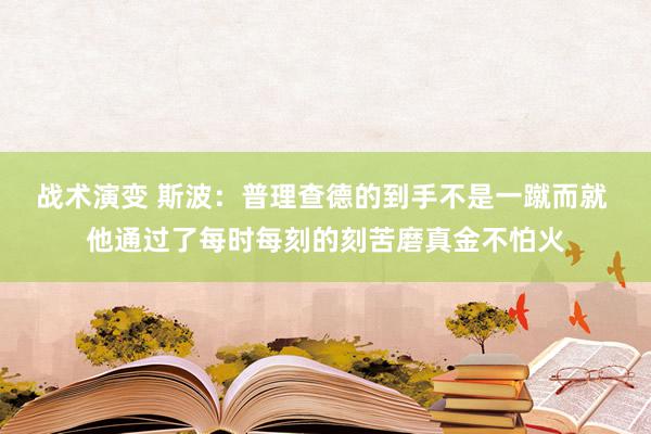 战术演变 斯波：普理查德的到手不是一蹴而就 他通过了每时每刻的刻苦磨真金不怕火