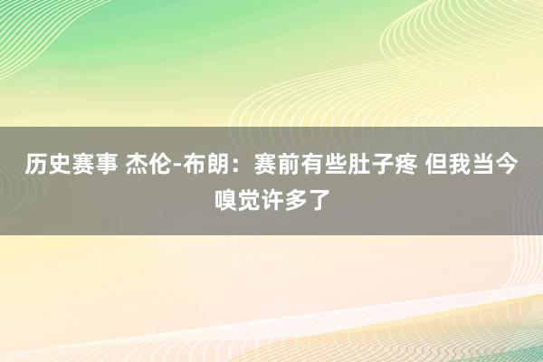 历史赛事 杰伦-布朗：赛前有些肚子疼 但我当今嗅觉许多了