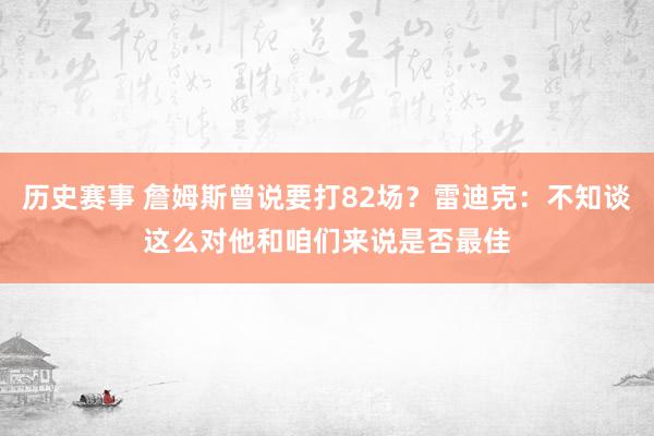 历史赛事 詹姆斯曾说要打82场？雷迪克：不知谈这么对他和咱们来说是否最佳